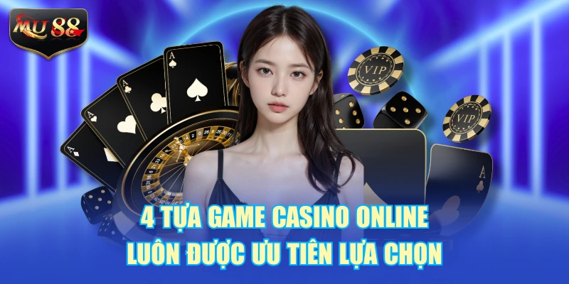 4 tựa game casino online luôn được ưu tiên lựa chọn