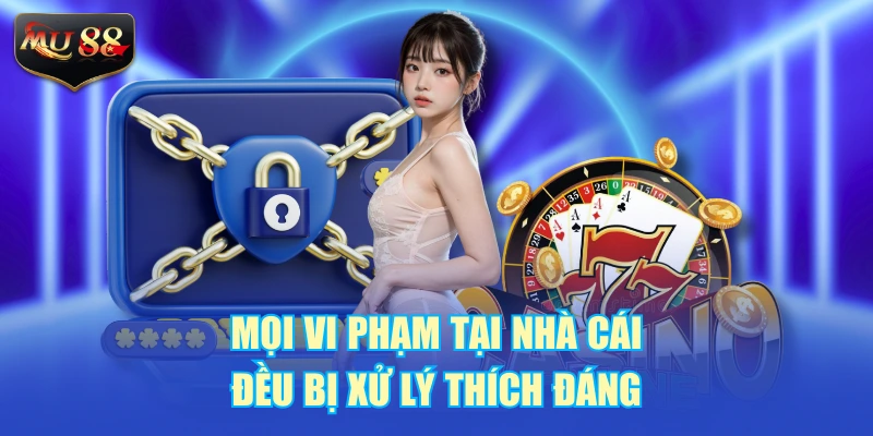 Mọi vi phạm tại nhà cái đều bị xử lý thích đáng