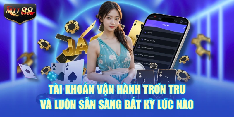 Tài khoản vận hành trơn tru và luôn sẵn sàng bất kỳ lúc nào